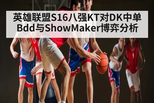 英雄联盟S16八强KT对DK中单Bdd与ShowMaker博弈分析